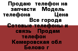 Продаю  телефон на запчасти › Модель телефона ­ Explay › Цена ­ 1 700 - Все города Сотовые телефоны и связь » Продам телефон   . Кемеровская обл.,Белово г.